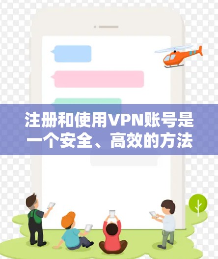 注册和使用VPN账号是一个安全、高效的方法来访问其他国家的网络。以下是一个详细的指南，帮助您顺利注册和使用VPN账号