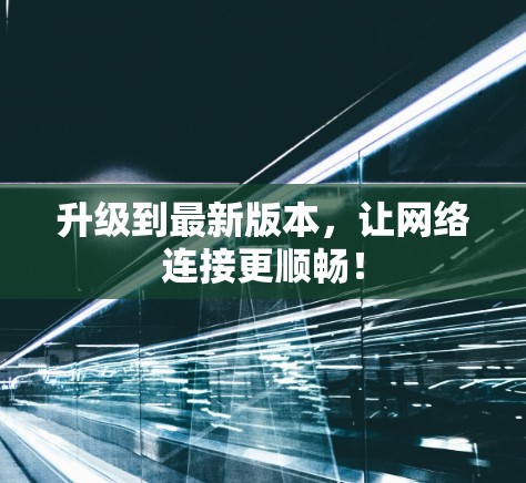 升级到最新版本，让网络连接更顺畅！