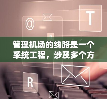 管理机场的线路是一个系统工程，涉及多个方面，包括了解情况、使用工具、维护和监控。以下是对机场线路管理的详细指南