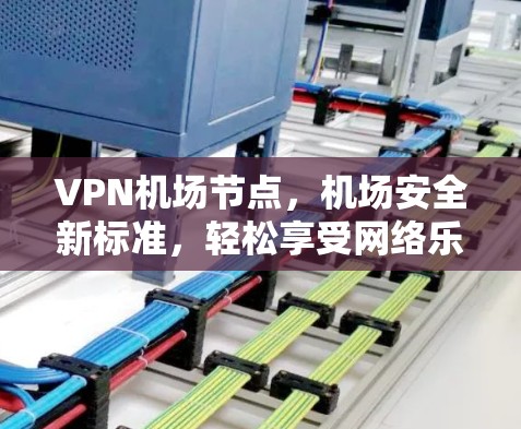 VPN机场节点，机场安全新标准，轻松享受网络乐趣