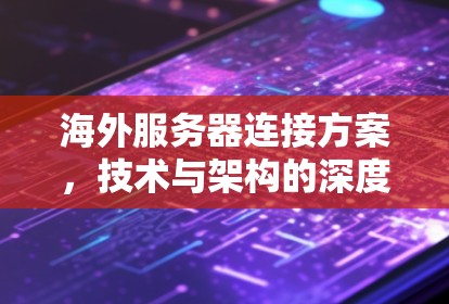 海外服务器连接方案，技术与架构的深度解析