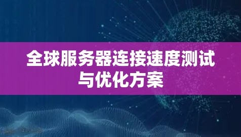 全球服务器连接速度测试与优化方案