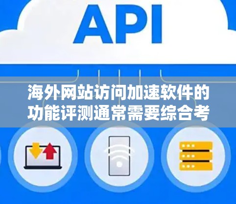 海外网站访问加速软件的功能评测通常需要综合考虑用户的使用场景、网站类型以及他们个人的偏好。以下是一些常见的评测指标和功能，供您参考