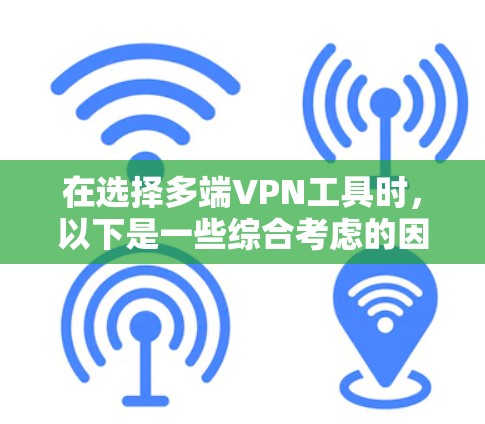 在选择多端VPN工具时，以下是一些综合考虑的因素和建议