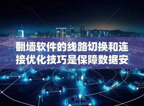 <strong>翻墙软件</strong>的线路切换和连接优化技巧是保障数据安全和网络访问效率的关键。以下是系统的学习和优化计划,帮助您逐步掌握这些技术