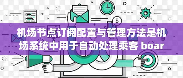 机场节点订阅配置与管理方法是机场系统中用于自动处理乘客 boarding 和 alight 事件的核心功能。以下是详细的步骤和要点，帮助您更好地理解这一过程