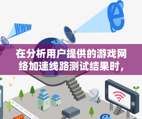 在分析用户提供的游戏网络加速线路测试结果时，可以得出以下关键点和建议