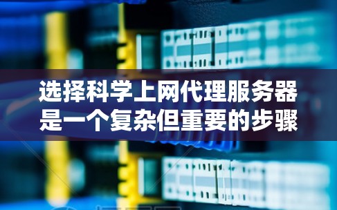 选择<strong>科学上网</strong>代理服务器是一个复杂但重要的步骤,需要综合考虑多个因素。以下是一个结构化的指南,帮助您做出明智的选择