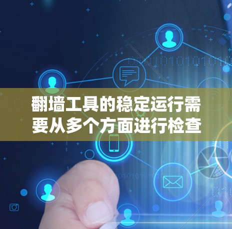 翻墙工具的稳定运行需要从多个方面进行检查和管理，以确保其能够高效、安全地运行。以下是一个系统化的解决方案，涵盖必要的步骤和方法