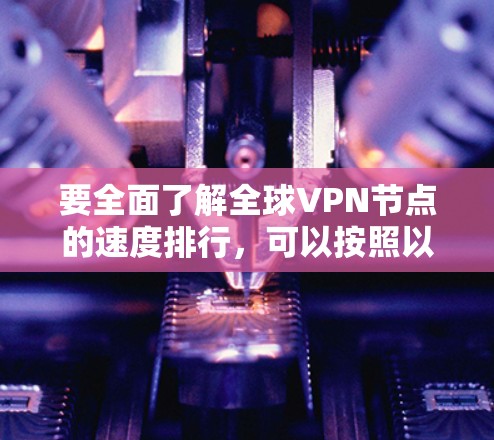 要全面了解全球VPN节点的速度排行，可以按照以下步骤进行分析