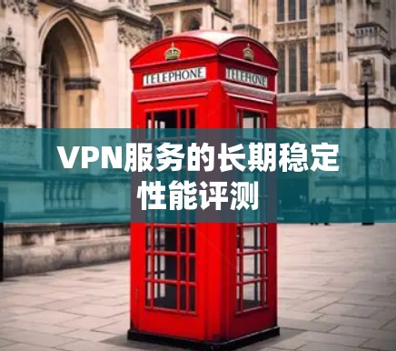 VPN服务的长期稳定性能评测