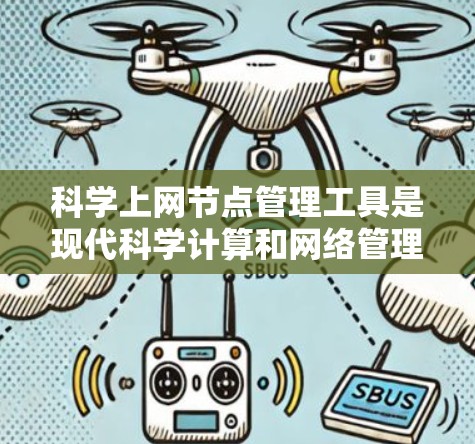 <strong>科学上网</strong>节点管理工具是现代科学计算和网络管理的重要工具,帮助我们优化资源、提高效率并确保数据安全。以下是对这些工具的详细总结和使用指南