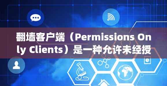 翻墙客户端（Permissions Only Clients）是一种允许未经授权访问外部网络服务的客户端。为了提高翻墙客户端的性能，需要从多个方面进行优化。以下是一些有效的性能优化方法