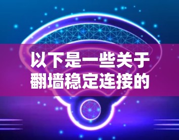 以下是一些关于翻墙稳定连接的常见方法和技巧