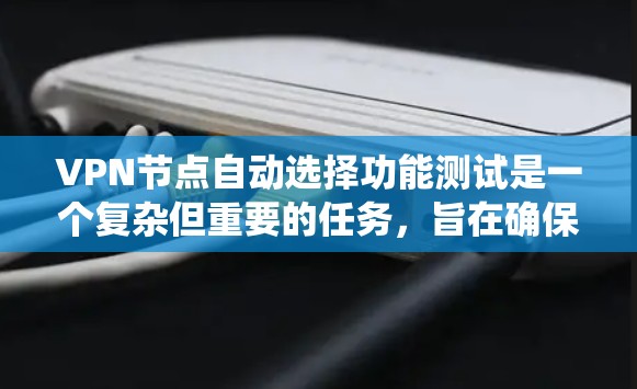 VPN节点自动选择功能测试是一个复杂但重要的任务，旨在确保系统能够根据用户需求和网络情况自动选择连接的端点。以下是对该功能的详细步骤和考虑