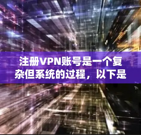 注册VPN账号是一个复杂但系统的过程，以下是一步步的指南，帮助您顺利完成注册