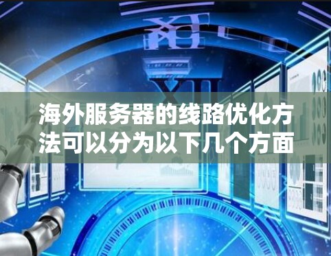 海外服务器的线路优化方法可以分为以下几个方面，主要涉及物理网络优化、软件网络优化以及网络性能测试等方法。以下是一些常见的优化方法