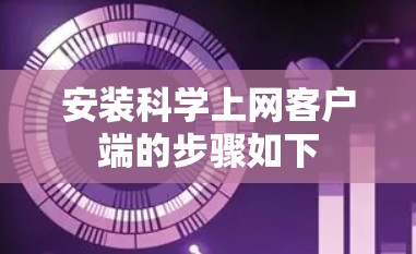 安装<strong>科学上网</strong>客户端的步骤如下