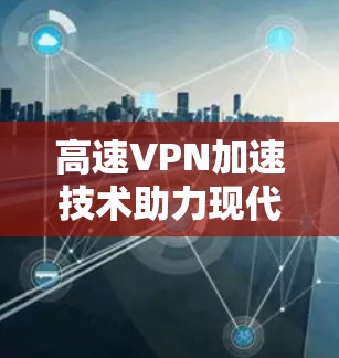 高速VPN加速技术助力现代通信