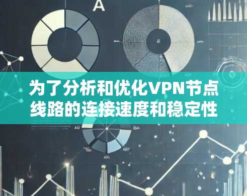 为了分析和优化VPN节点线路的连接速度和稳定性，可以按照以下步骤进行
