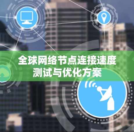 全球网络节点连接速度测试与优化方案