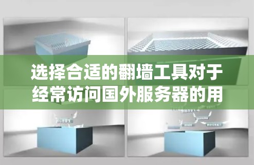 选择合适的翻墙工具对于经常访问国外服务器的用户来说非常重要，可以帮助他们绕过服务器墙，访问敏感资源。以下是对翻墙工具的详细介绍，帮助您做出明智的选择