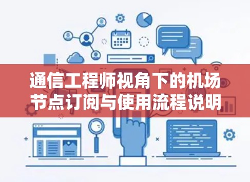 通信工程师视角下的机场节点订阅与使用流程说明