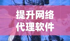 提升网络代理软件下载速度是一个系统性的问题，涉及多个方面。以下是一步步的解决方案