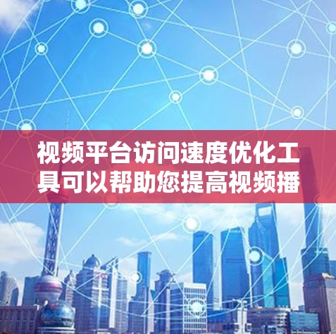 视频平台访问速度优化工具可以帮助您提高视频播放速度，提升用户体验。以下是一些实用的步骤和方法，您可以根据实际需求进行调整