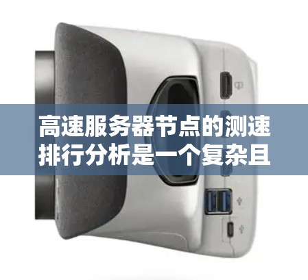 高速服务器节点的测速排行分析是一个复杂且多维度的领域，涉及多个因素和指标。以下是一些主要的方面和分析方法
