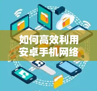 如何高效利用安卓手机网络加速？