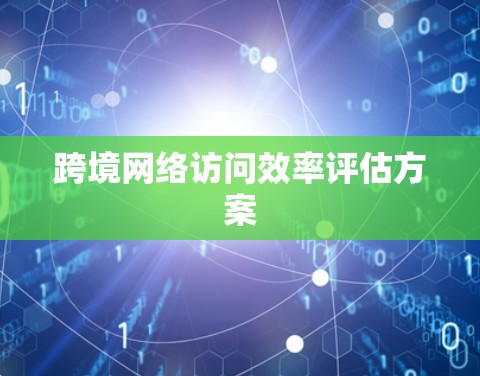 跨境网络访问效率评估方案