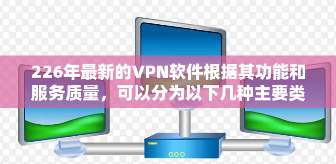226年最新的VPN软件根据其功能和服务质量，可以分为以下几种主要类型