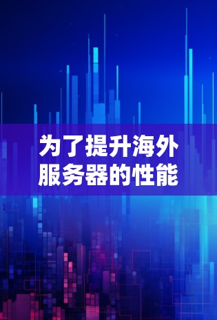 为了提升海外服务器的性能，以下是一个有条理的优化指南，结合了多个关键点和实用建议