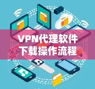 VPN代理软件下载操作流程解析