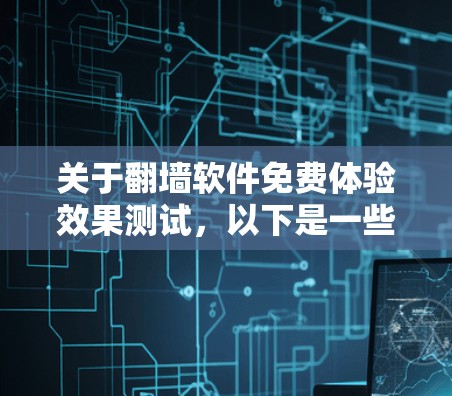 关于<strong>翻墙软件</strong>免费体验效果测试,以下是一些通用的建议和测试方法,帮助您了解<strong>翻墙软件</strong>的效果
