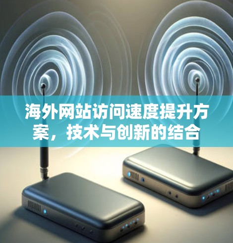 海外网站访问速度提升方案，技术与创新的结合
