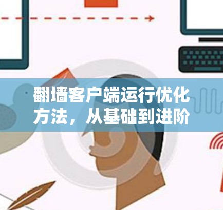 翻墙客户端运行优化方法，从基础到进阶