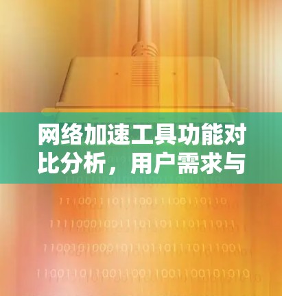 网络加速工具功能对比分析，用户需求与解决方案的深度探讨