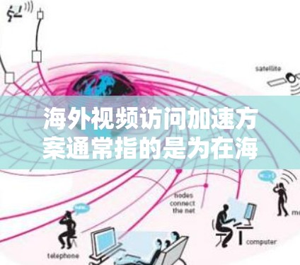 海外视频访问加速方案通常指的是为在海外地区进行视频会议或视频通话而设计的解决方案。这些方案旨在简化视频沟通过程，提高效率并确保视频内容在海外的正确性和清晰度。以下是一个概述性的介绍