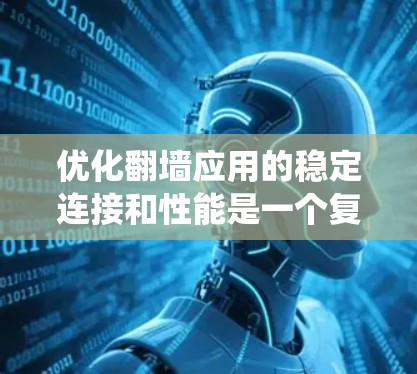 优化翻墙应用的稳定连接和性能是一个复杂但可行的过程。以下是一个系统化的优化方案，涵盖多个关键方面