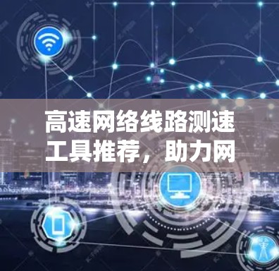 高速网络线路测速工具推荐，助力网络性能评估