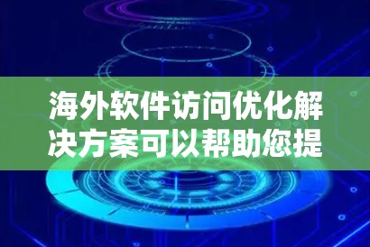 海外软件访问优化解决方案可以帮助您提升网站的访问量、提高转化率，并优化用户体验。以下是一些通用的海外软件访问优化解决方案的策略和工具，适用于您的需求