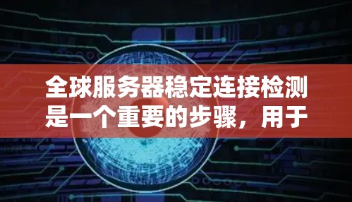 全球服务器稳定连接检测是一个重要的步骤，用于确保服务器在多个服务端和网络连接上保持稳定的运行。以下是一些关键点和方法，帮助您进行全球服务器稳定连接检测