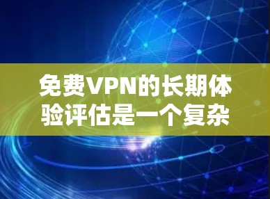 <strong>免费VPN</strong>的长期体验评估是一个复杂的过程，因为它涉及到用户对网络环境、设备安全、隐私保护等方面的感知和反馈。以下是一些评估<strong>免费VPN</strong>长期体验的要点和方法