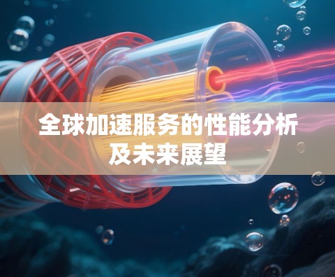 全球加速服务的性能分析及未来展望