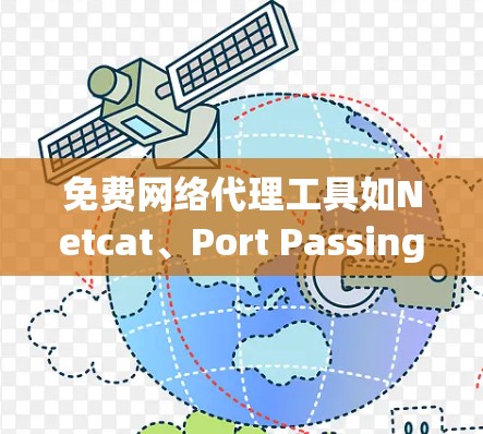 免费网络代理工具如Netcat、Port Passing等，是用于连接到外部网络的工具，适合那些希望在没有付费的情况下获得网络连接服务的用户。以下是详细的使用指南和建议