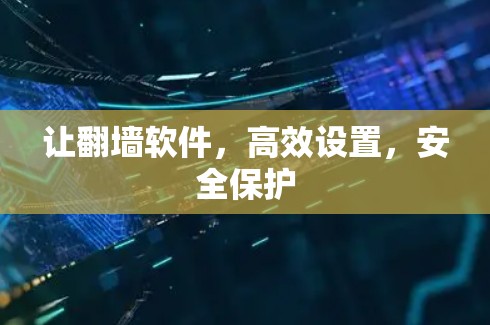 让<strong>翻墙软件</strong>,高效设置,安全保护