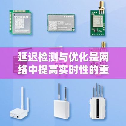 延迟检测与优化是网络中提高实时性的重要技术，涉及多方面的方法和策略。以下是详细的总结