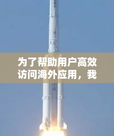 为了帮助用户高效访问海外应用，我将根据不同的需求和场景，推荐适合的海外应用访问加速软件。以下是根据不同需求的推荐
